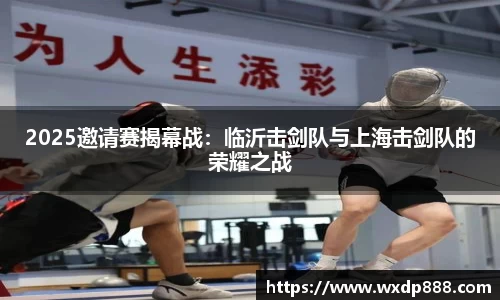 2025邀请赛揭幕战：临沂击剑队与上海击剑队的荣耀之战