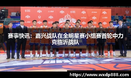 赛事快讯：嘉兴战队在全明星赛小组赛首轮中力克临沂战队