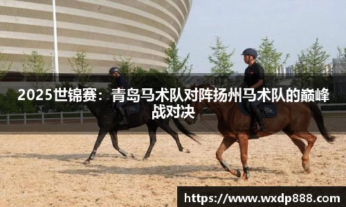 2025世锦赛：青岛马术队对阵扬州马术队的巅峰战对决