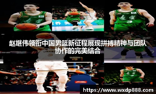 赵继伟领衔中国男篮新征程展现拼搏精神与团队协作的完美结合