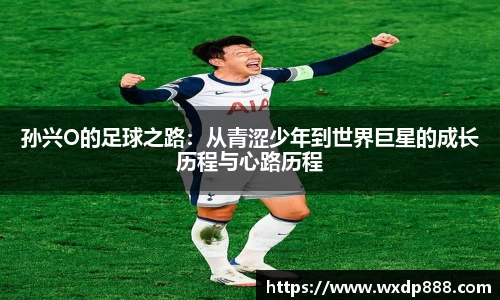 孙兴O的足球之路：从青涩少年到世界巨星的成长历程与心路历程